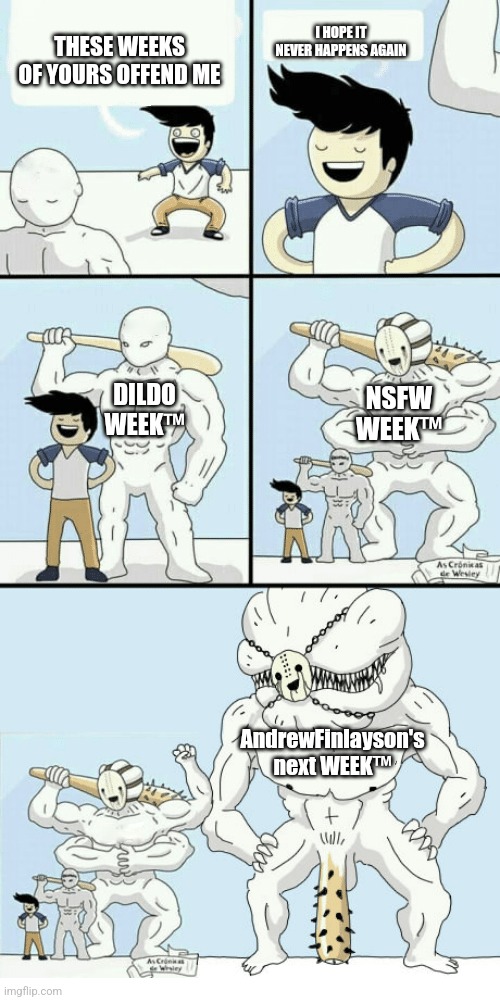 I will never suffer again | I HOPE IT NEVER HAPPENS AGAIN THESE WEEKS OF YOURS OFFEND ME NSFW WEEK™ DILDO WEEK™ AndrewFinlayson's next WEEK™ | image tagged in i will never suffer again | made w/ Imgflip meme maker