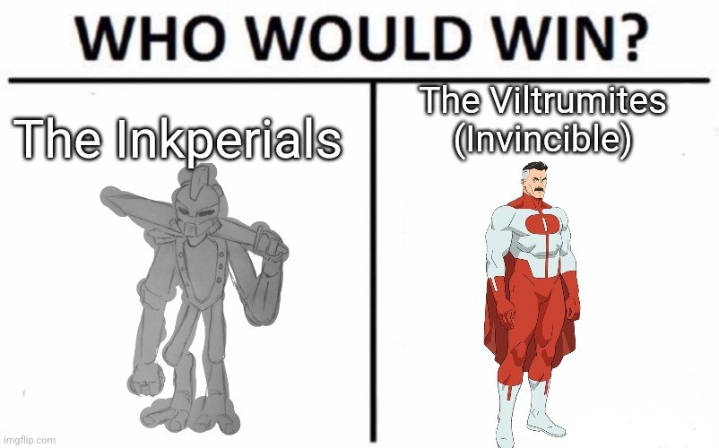 I think the Viltrumites win this one, because almost every soldier is the same strength of Omni Man or Invincible | The Viltrumites (Invincible); The Inkperials | image tagged in memes,who would win | made w/ Imgflip meme maker