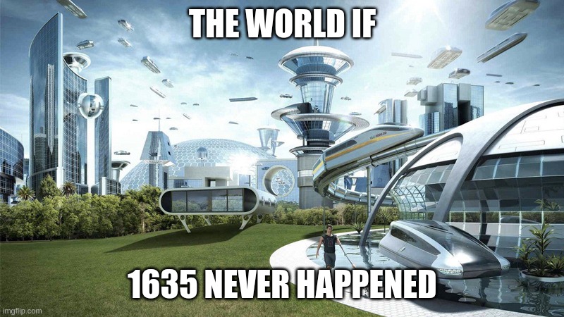 The future world if | THE WORLD IF 1635 NEVER HAPPENED | image tagged in the future world if | made w/ Imgflip meme maker