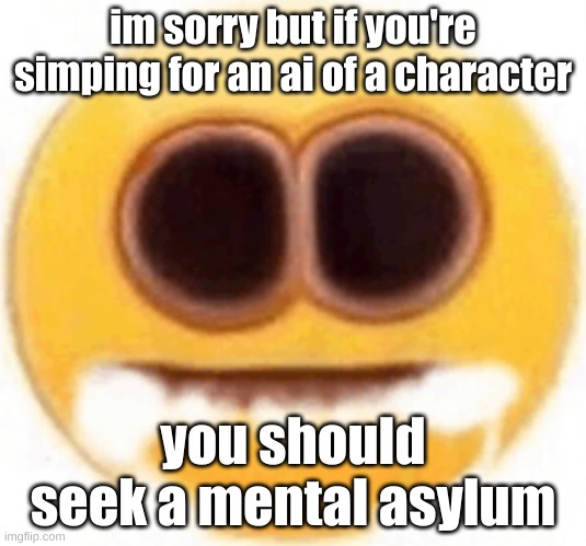 lookin at you SARAH | im sorry but if you're simping for an ai of a character; you should seek a mental asylum | image tagged in emoji foaming at the mouth | made w/ Imgflip meme maker