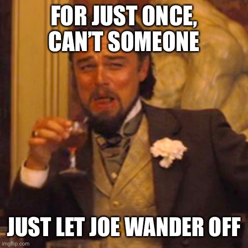 Laughing Leo Meme | FOR JUST ONCE, CAN’T SOMEONE; JUST LET JOE WANDER OFF | image tagged in memes,laughing leo | made w/ Imgflip meme maker