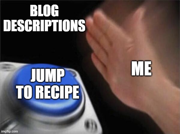 Blank Nut Button | BLOG DESCRIPTIONS; ME; JUMP TO RECIPE | image tagged in memes,blank nut button | made w/ Imgflip meme maker