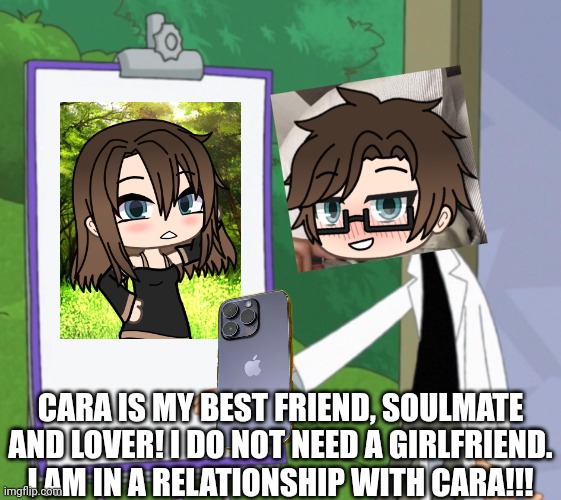 Male Cara's girl is Cara! | CARA IS MY BEST FRIEND, SOULMATE AND LOVER! I DO NOT NEED A GIRLFRIEND. I AM IN A RELATIONSHIP WITH CARA!!! | image tagged in dr d white board,pop up school 2,pus2,x is for x,male cara,cara | made w/ Imgflip meme maker