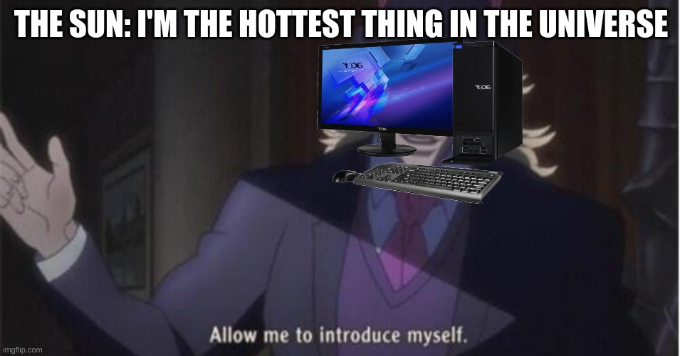 They get so hot when I open 1 tab | THE SUN: I'M THE HOTTEST THING IN THE UNIVERSE | image tagged in allow me to introduce myself jojo,computer,memes,gaming | made w/ Imgflip meme maker