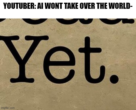 . | YOUTUBER: AI WONT TAKE OVER THE WORLD- | made w/ Imgflip meme maker