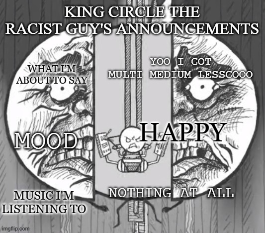 King circle's new announcements | YOO I GOT MULTI MEDIUM LESSGOOO; HAPPY; NOTHING AT ALL | image tagged in king circle's new announcements,multi medium | made w/ Imgflip meme maker