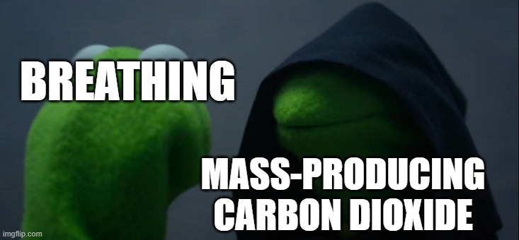 I'm too lazy to title anything at this point. | BREATHING; MASS-PRODUCING CARBON DIOXIDE | image tagged in memes,evil kermit,funny | made w/ Imgflip meme maker