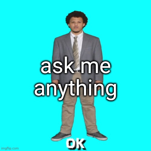 I will answ | ask me anything | image tagged in eric andre ok | made w/ Imgflip meme maker