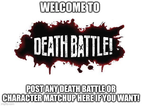 Welcome! | WELCOME TO; POST ANY DEATH BATTLE OR CHARACTER MATCHUP HERE IF YOU WANT! | image tagged in death battle | made w/ Imgflip meme maker