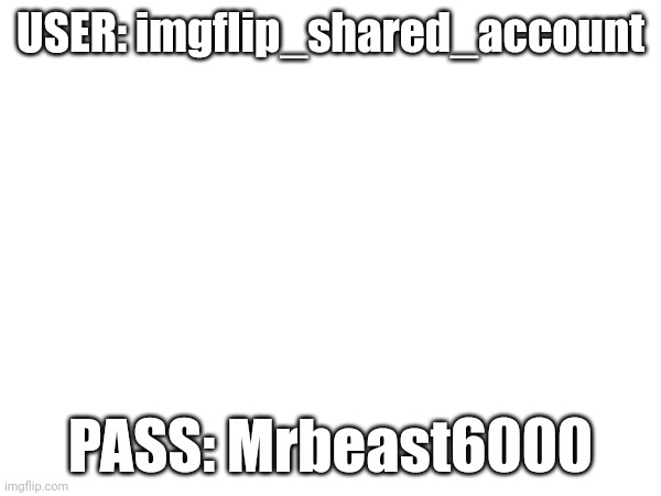 It is a shared account | USER: imgflip_shared_account; PASS: Mrbeast6000 | made w/ Imgflip meme maker