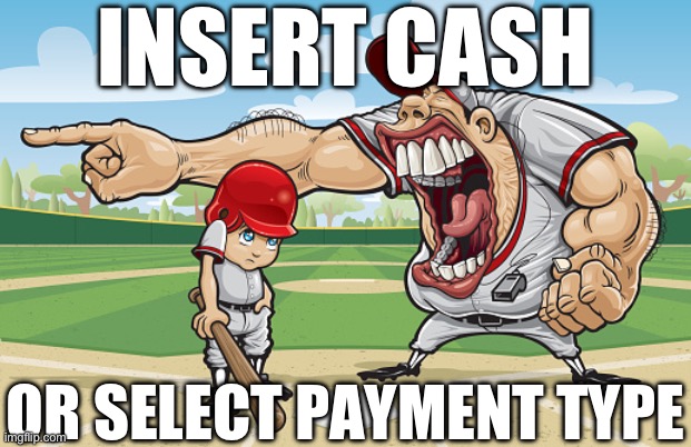 Kid getting yelled at an angry baseball coach no watermarks | INSERT CASH OR SELECT PAYMENT TYPE | image tagged in kid getting yelled at an angry baseball coach no watermarks | made w/ Imgflip meme maker