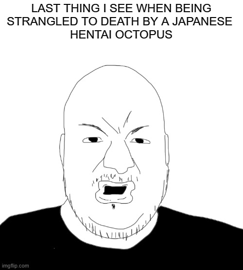 Tako | THE LAST THING I SEE WHEN BEING
STRANGLED TO DEATH BY A JAPANESE 
HENTAI OCTOPUS | image tagged in pronouns,dark humor,dank memes | made w/ Imgflip meme maker