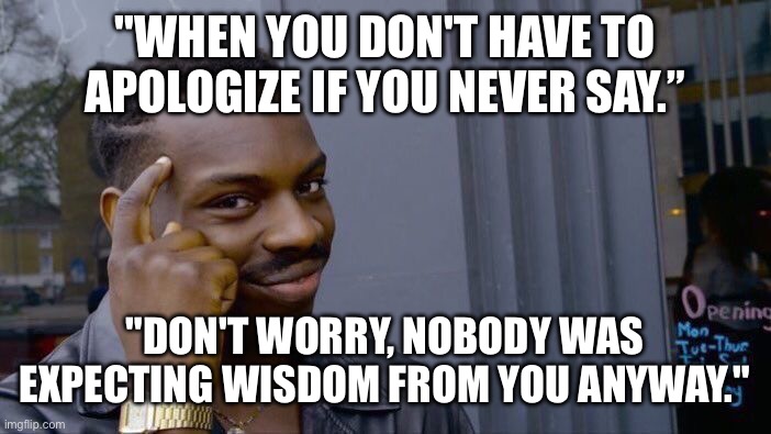 Roll Safe Think About It | "WHEN YOU DON'T HAVE TO APOLOGIZE IF YOU NEVER SAY.”; "DON'T WORRY, NOBODY WAS EXPECTING WISDOM FROM YOU ANYWAY." | image tagged in memes,roll safe think about it | made w/ Imgflip meme maker