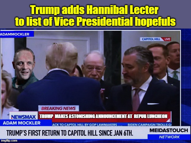 The Republican Sh*t Show Continues... | Trump adds Hannibal Lecter  to list of Vice Presidential hopefuls; TRUMP  MAKES ASTONISHING ANNOUNCEMENT AT  REPUB LUNCHEON | image tagged in hannibal lecter,donald trump is an idiot,silence of the lambs,scumbag republicans | made w/ Imgflip meme maker