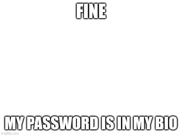 FINE; MY PASSWORD IS IN MY BIO | made w/ Imgflip meme maker