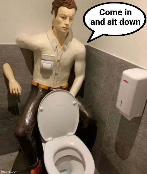 I can hold it | Come in and sit down | image tagged in toilet humor,creepy face,beware | made w/ Imgflip meme maker