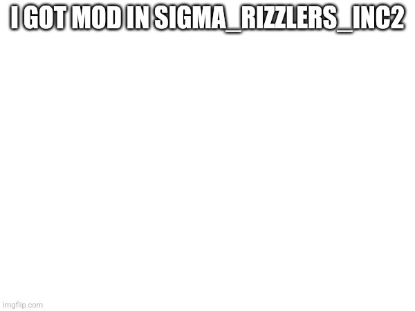 I just apologized and said I liked skibidi toilet. They maybe made me mod bc I've been less active on them. | I GOT MOD IN SIGMA_RIZZLERS_INC2 | image tagged in sigma_rizzlers_inc2,mods | made w/ Imgflip meme maker