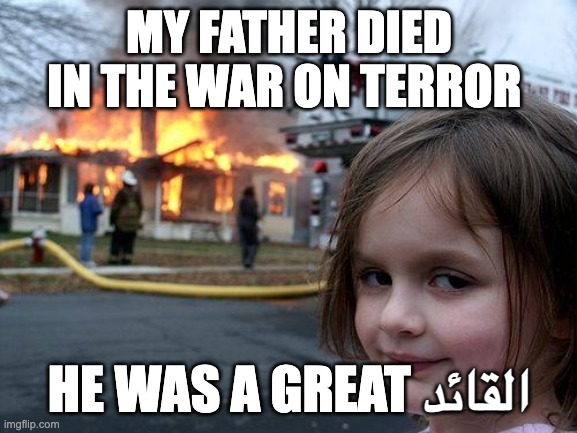 Disaster Girl Meme | MY FATHER DIED IN THE WAR ON TERROR; HE WAS A GREAT القائد | image tagged in memes,disaster girl | made w/ Imgflip meme maker