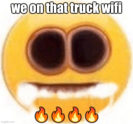 finally left the hospital tho | we on that truck wifi; 🔥🔥🔥🔥 | image tagged in emoji foaming at the mouth | made w/ Imgflip meme maker