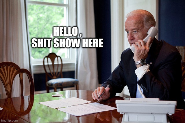 Biden Answers the Phone | HELLO , SHIT SHOW HERE | image tagged in biden answers the phone | made w/ Imgflip meme maker