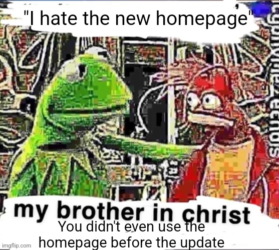 My brother in Christ | "I hate the new homepage"; You didn't even use the homepage before the update | image tagged in my brother in christ | made w/ Imgflip meme maker