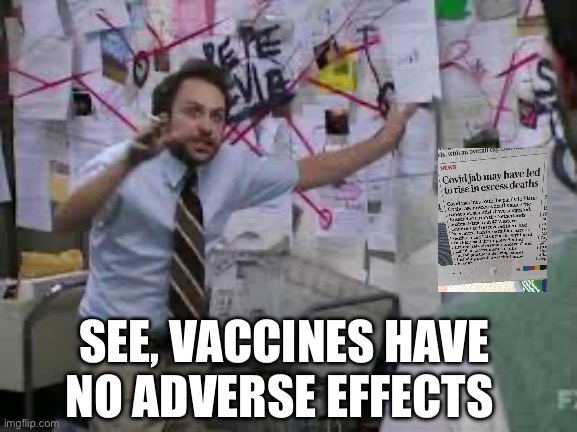 conspiracy theory | SEE, VACCINES HAVE NO ADVERSE EFFECTS | image tagged in conspiracy theory,vaccines,covid,covid vaccine | made w/ Imgflip meme maker