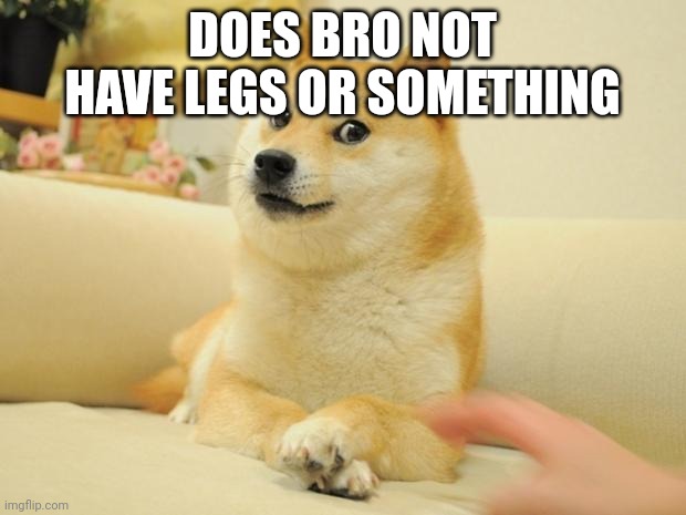 Doge 2 Meme | DOES BRO NOT HAVE LEGS OR SOMETHING | image tagged in memes,doge 2 | made w/ Imgflip meme maker