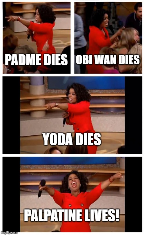 i saw this meme templet and i thought this would be funny | PADME DIES; OBI WAN DIES; YODA DIES; PALPATINE LIVES! | image tagged in memes,star wars,everybody dies but palpatine | made w/ Imgflip meme maker