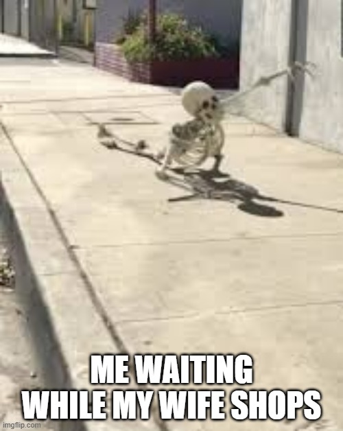 memes by Brad - Me waiting while my wife shops | ME WAITING WHILE MY WIFE SHOPS | image tagged in funny,fun,skeleton,humor,wife,shopping | made w/ Imgflip meme maker