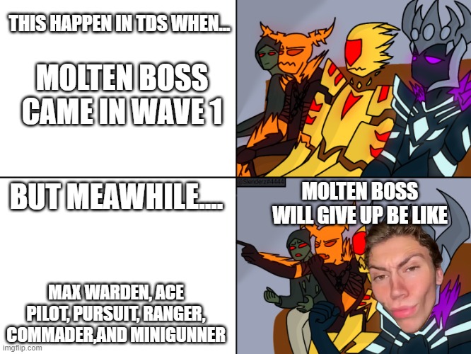 Meme about gamers | THIS HAPPEN IN TDS WHEN... MOLTEN BOSS CAME IN WAVE 1; BUT MEAWHILE.... MOLTEN BOSS WILL GIVE UP BE LIKE; MAX WARDEN, ACE PILOT, PURSUIT, RANGER, COMMADER,AND MINIGUNNER | image tagged in tds reaction | made w/ Imgflip meme maker