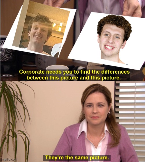 They're The Same Picture Meme | image tagged in memes,they're the same picture | made w/ Imgflip meme maker