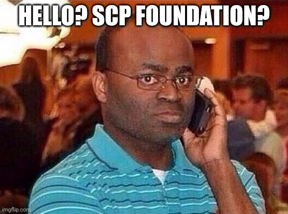 I'm calling the cops  | HELLO? SCP FOUNDATION? | image tagged in i'm calling the cops | made w/ Imgflip meme maker