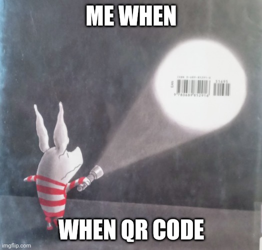 Why is the pig so scared of a qr code? | ME WHEN; WHEN QR CODE | image tagged in although i'd probably be scared too,qr codes are annoying on books,so making it part of the design is cool in my book | made w/ Imgflip meme maker