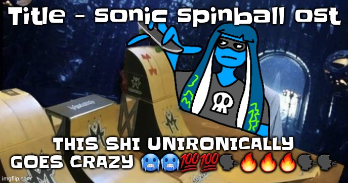 Like bro it's absolute fire | Title - sonic spinball ost; THIS SHI UNIRONICALLY GOES CRAZY 🥶🥶💯💯🗣🔥🔥🔥🗣🗣 | image tagged in skatezboard | made w/ Imgflip meme maker