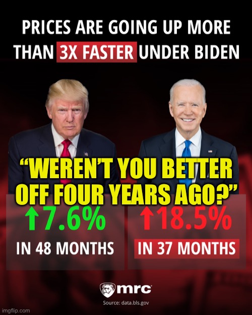 New question | “WEREN’T YOU BETTER OFF FOUR YEARS AGO?” | image tagged in bidenomics inflation,biden,democrats,incompetence | made w/ Imgflip meme maker
