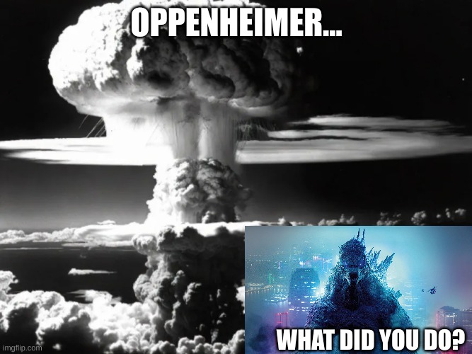 Bagel effect | OPPENHEIMER... WHAT DID YOU DO? | image tagged in godzilla,hiroshima | made w/ Imgflip meme maker