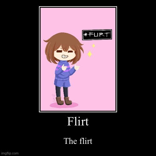 Flirt | Flirt | The flirt | image tagged in funny,demotivationals,undertale | made w/ Imgflip demotivational maker