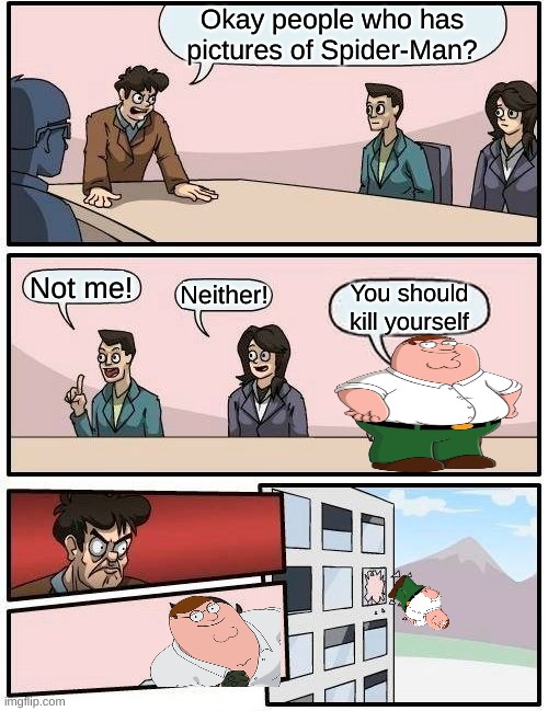 Peter Griffin | Okay people who has pictures of Spider-Man? Not me! Neither! You should kill yourself | image tagged in memes,boardroom meeting suggestion,spiderman peter parker | made w/ Imgflip meme maker