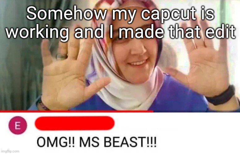 OMG MS BEAST | Somehow my capcut is working and I made that edit | image tagged in omg ms beast | made w/ Imgflip meme maker