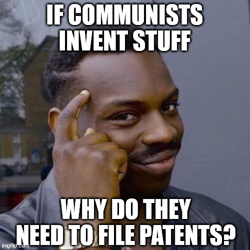 Thinking Black Guy | IF COMMUNISTS INVENT STUFF WHY DO THEY NEED TO FILE PATENTS? | image tagged in thinking black guy | made w/ Imgflip meme maker