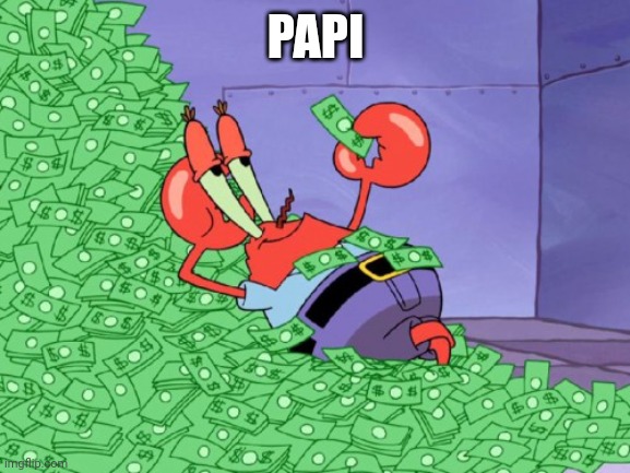 mr krabs money | PAPI | image tagged in mr krabs money | made w/ Imgflip meme maker
