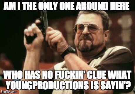Am I The Only One Around Here Meme | AM I THE ONLY ONE AROUND HERE  WHO HAS NO F**KIN' CLUE WHAT YOUNGPRODUCTIONS IS SAYIN'? | image tagged in memes,am i the only one around here | made w/ Imgflip meme maker
