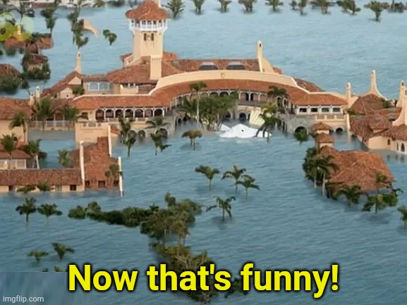 It would be hilarious... | Now that's funny! | image tagged in mar al lago - rising sea level due to global warming | made w/ Imgflip meme maker