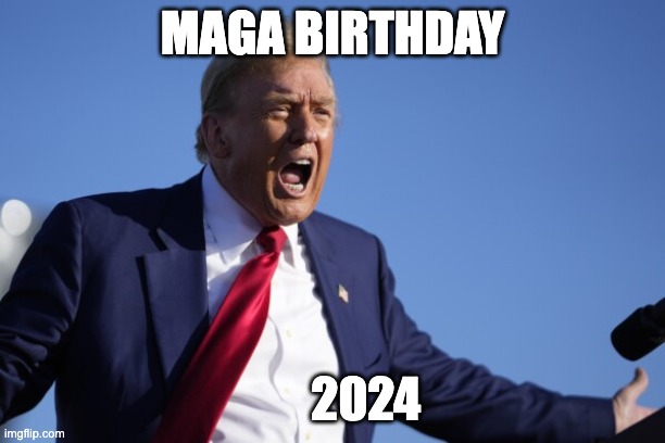 MAGA 2024 Birthday Donald Trump | MAGA BIRTHDAY; 2024 | image tagged in donald trump,birthday,maga 2024 | made w/ Imgflip meme maker
