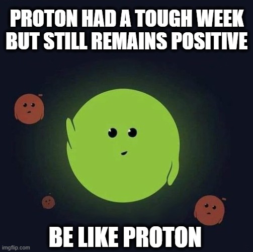 Be Like Proton, Stay Positive | PROTON HAD A TOUGH WEEK BUT STILL REMAINS POSITIVE; BE LIKE PROTON | image tagged in atom,proton,stay positive,positive thinking,positive,motivational | made w/ Imgflip meme maker