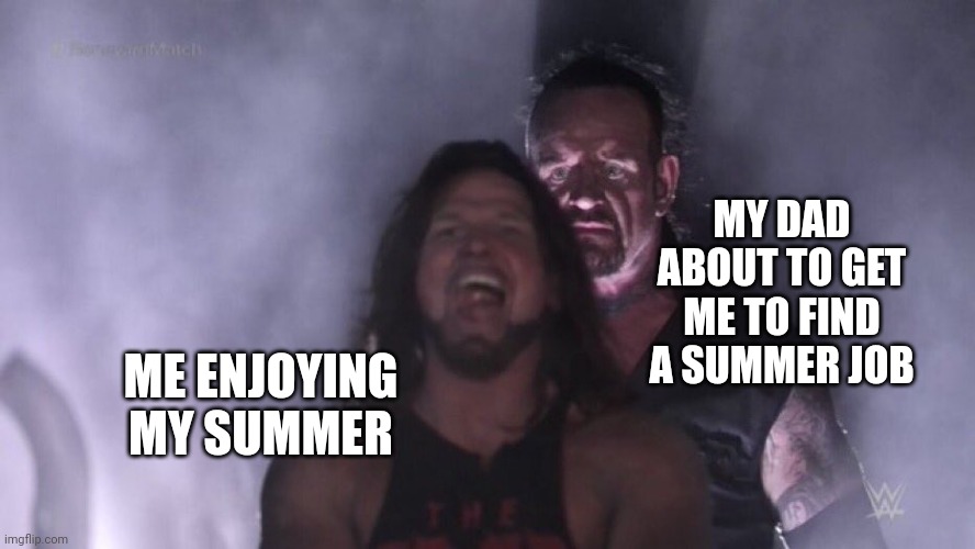 Summer Jobs :( | MY DAD ABOUT TO GET ME TO FIND A SUMMER JOB; ME ENJOYING MY SUMMER | image tagged in aj styles undertaker | made w/ Imgflip meme maker