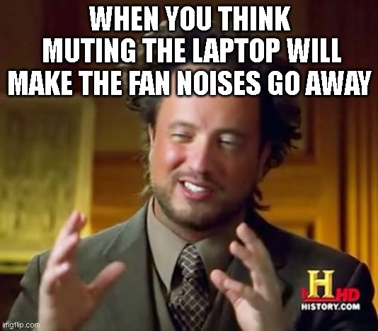 When you think muting it will make the fan noise go away | WHEN YOU THINK
 MUTING THE LAPTOP WILL MAKE THE FAN NOISES GO AWAY | image tagged in memes,ancient aliens,laptop,funny,stupid,lol | made w/ Imgflip meme maker