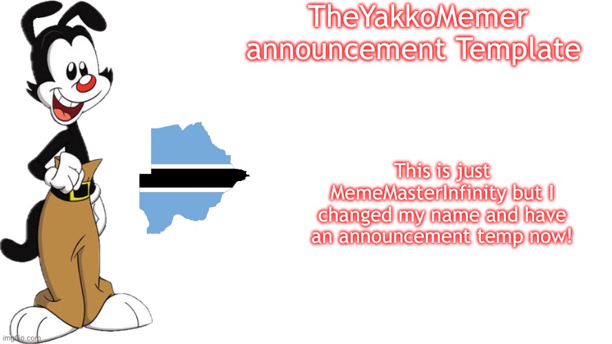 TheYakkoMemer Announcement Template | TheYakkoMemer announcement Template; This is just MemeMasterInfinity but I changed my name and have an announcement temp now! | image tagged in theyakkomemer announcement temp,yakko,botswana | made w/ Imgflip meme maker