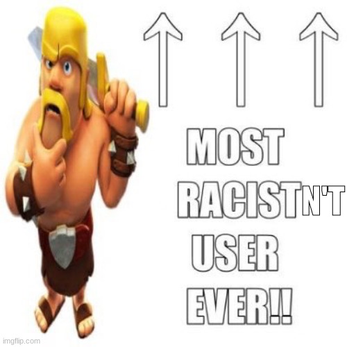 Most racist user ever | N'T | image tagged in most racist user ever | made w/ Imgflip meme maker