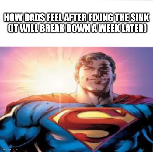 We’ve all been here, right? | HOW DADS FEEL AFTER FIXING THE SINK
 (IT WILL BREAK DOWN A WEEK LATER) | image tagged in superman starman meme,dad,sink | made w/ Imgflip meme maker